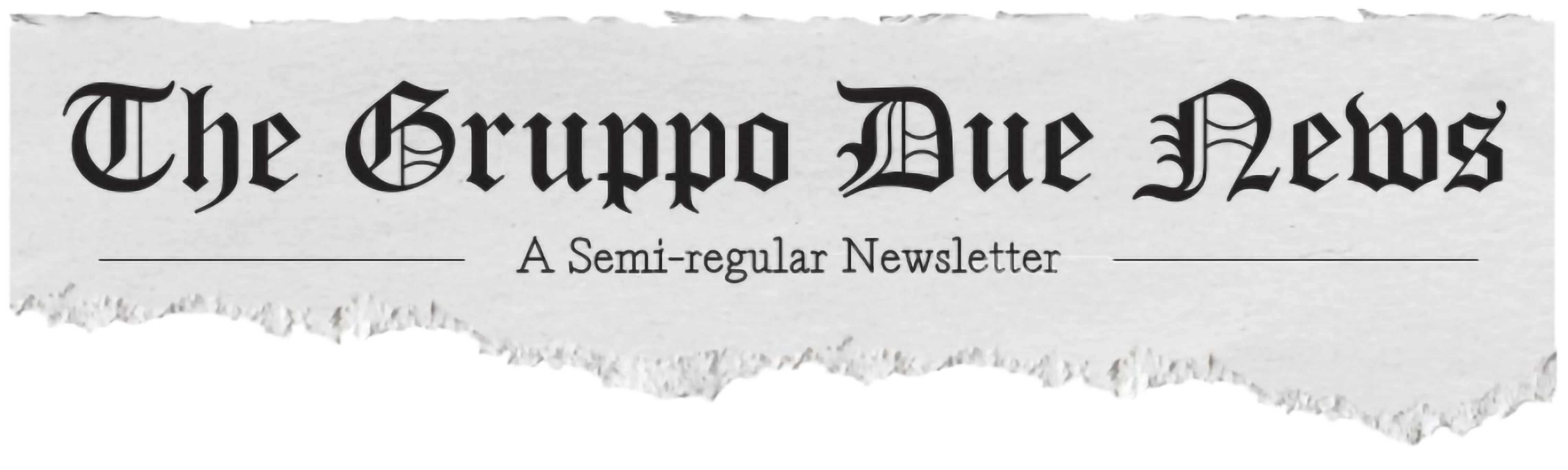 A torn-off piece of paper with the title 'The Gruppo Due News, A Semi-regular Newseltter' on it.